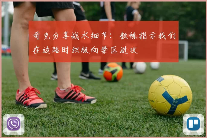 奇克分享战术细节：教练指示我们在边路时积极向禁区进攻