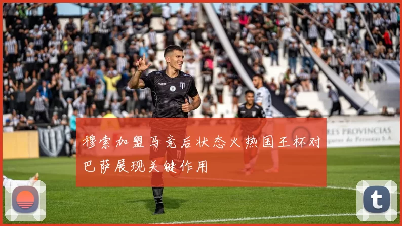 穆索加盟马竞后状态火热国王杯对巴萨展现关键作用