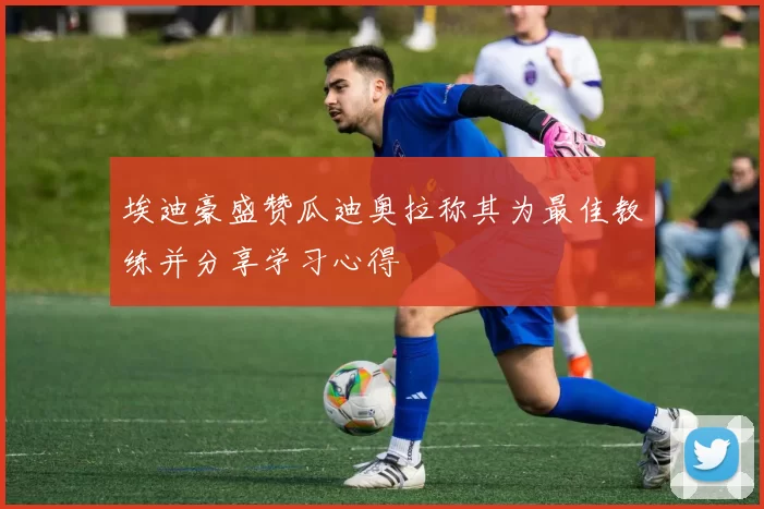 埃迪豪盛赞瓜迪奥拉称其为最佳教练并分享学习心得