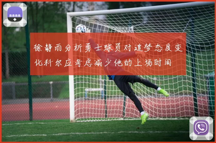 徐静雨分析勇士球员对追梦态度变化科尔应考虑减少他的上场时间