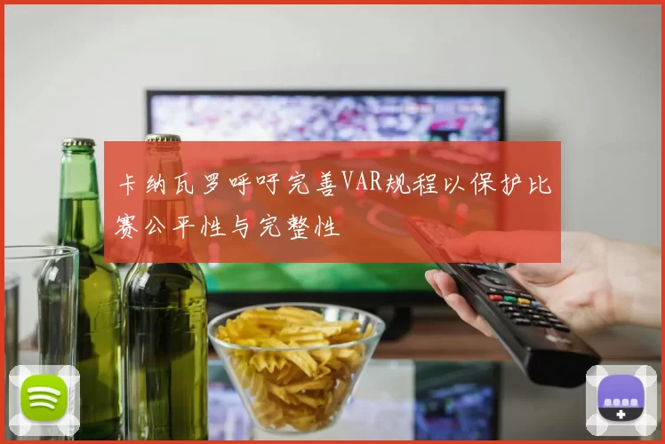 卡纳瓦罗呼吁完善VAR规程以保护比赛公平性与完整性