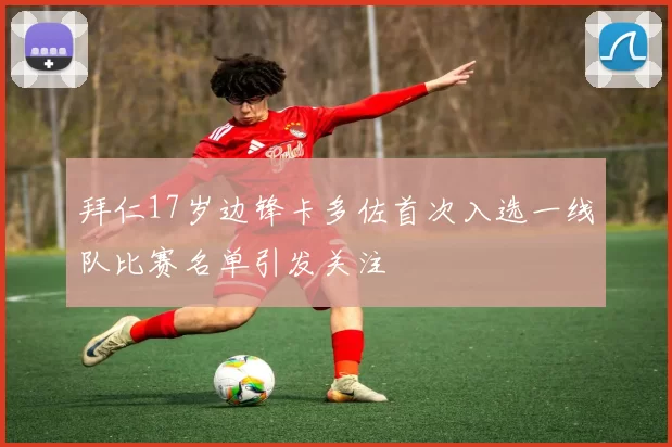 拜仁17岁边锋卡多佐首次入选一线队比赛名单引发关注