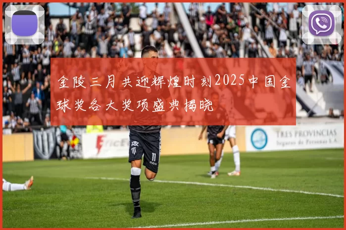 金陵三月共迎辉煌时刻2025中国金球奖各大奖项盛典揭晓