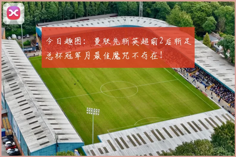 今日趣图：曼联先斩英超前2后斩足总杯冠军月最佳魔咒不存在！