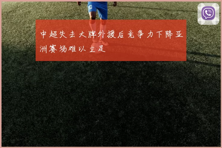 中超失去大牌外援后竞争力下降亚洲赛场难以立足